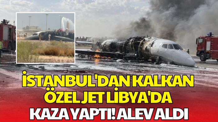 İstanbul'dan Havalanan Özel Jet Libya'da Kaza Yaptı! Pistten Çıkıp Alev Aldı